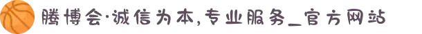腾博会·诚信为本,专业服务_官方网站